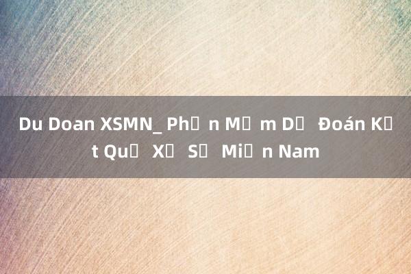 Du Doan XSMN_ Phần Mềm Dự Đoán Kết Quả Xổ Số Miền Nam