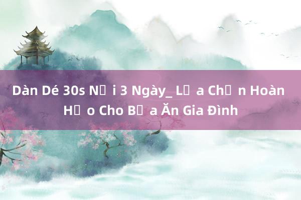 Dàn Dé 30s Nồi 3 Ngày_ Lựa Chọn Hoàn Hảo Cho Bữa Ăn Gia Đình