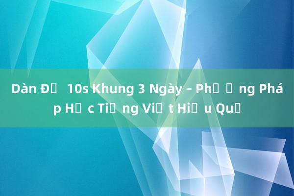 Dàn Đề 10s Khung 3 Ngày – Phương Pháp Học Tiếng Việt Hiệu Quả