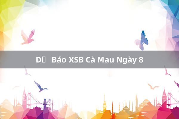 Dự Báo XSB Cà Mau Ngày 8