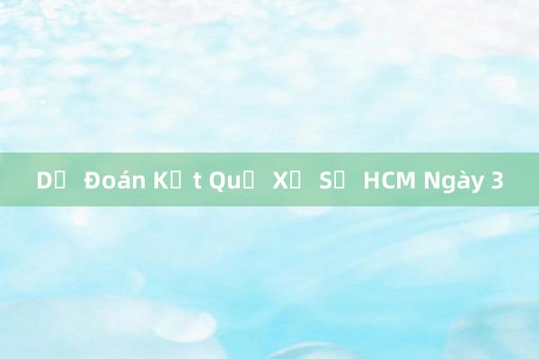 Dự Đoán Kết Quả Xổ Số HCM Ngày 3