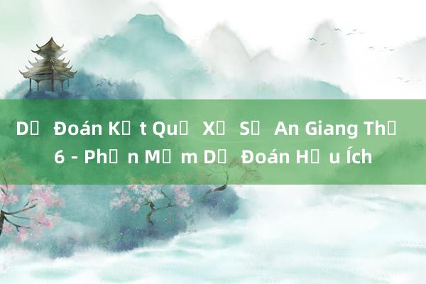 Dự Đoán Kết Quả Xổ Số An Giang Thứ 6 - Phần Mềm Dự Đoán Hữu Ích