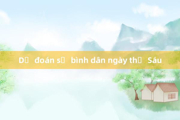 Dự đoán số bình dân ngày thứ Sáu