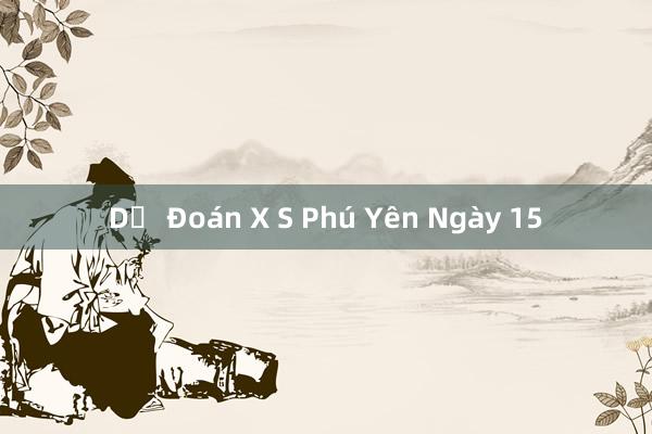 Dự Đoán X S Phú Yên Ngày 15