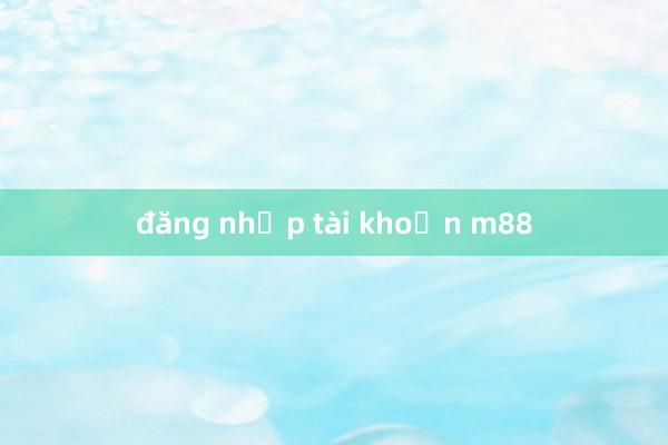 đăng nhập tài khoản m88