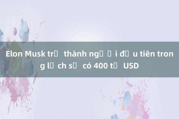 Elon Musk trở thành người đầu tiên trong lịch sử có 400 tỷ USD