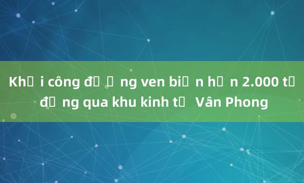 Khởi công đường ven biển hơn 2.000 tỷ đồng qua khu kinh tế Vân Phong